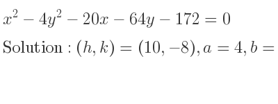 The solution to x^2-4y^2-20x-64y-172=0 is Hyperbola with (h,k)=(10,-8),a=4,b=2